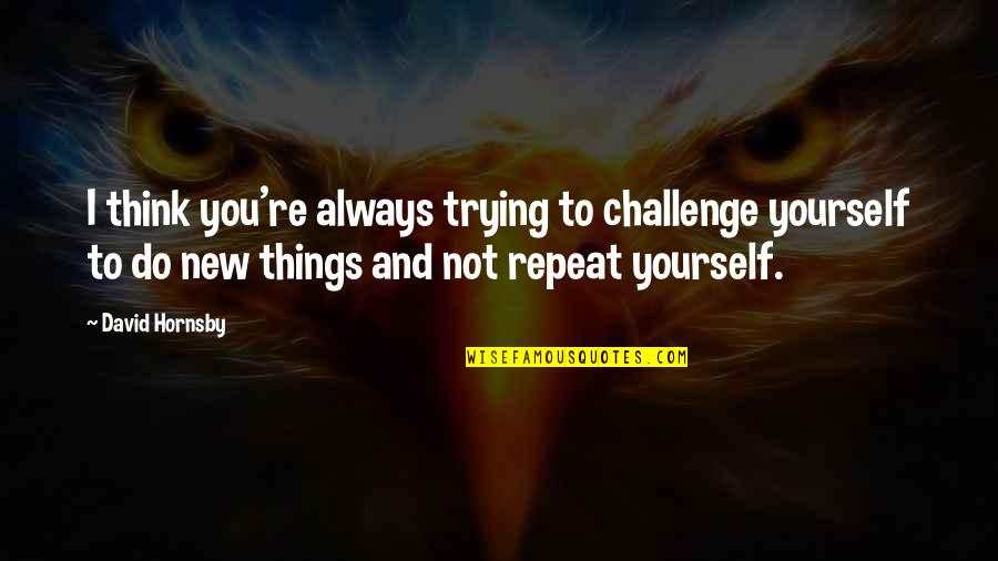 Qulbutoque Quotes By David Hornsby: I think you're always trying to challenge yourself Qulbutoque Quotes By David Hornsby: I think you're always trying to challenge yourself