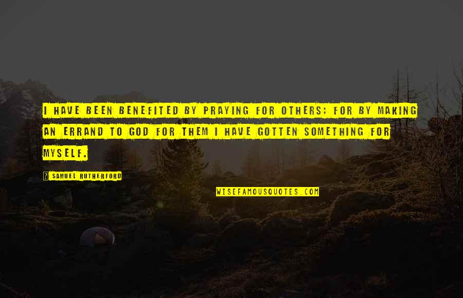 Qulbutoque Quotes By Samuel Rutherford: I have been benefited by praying for others; Qulbutoque Quotes By Samuel Rutherford: I have been benefited by praying for others;
