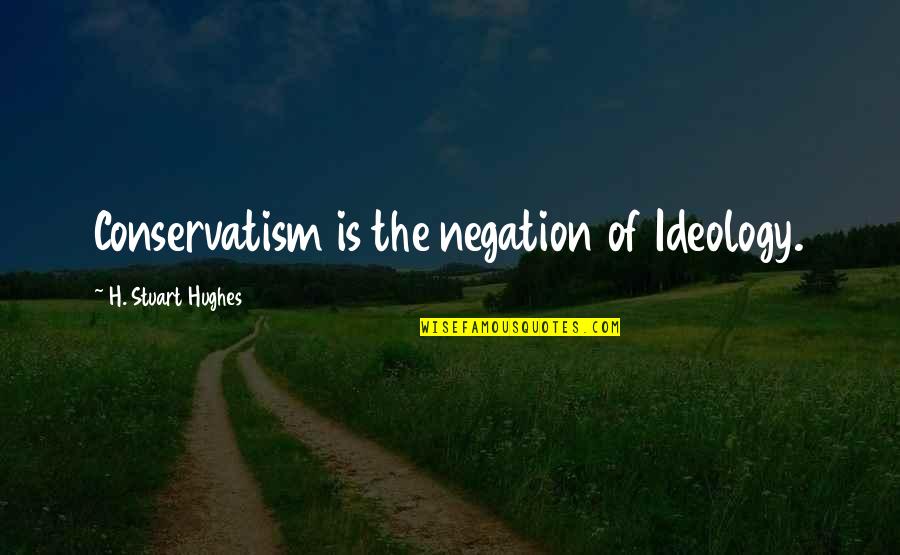 Quliyeva Nermin Quotes By H. Stuart Hughes: Conservatism is the negation of Ideology. Quliyeva Nermin Quotes By H. Stuart Hughes: Conservatism is the negation of Ideology.