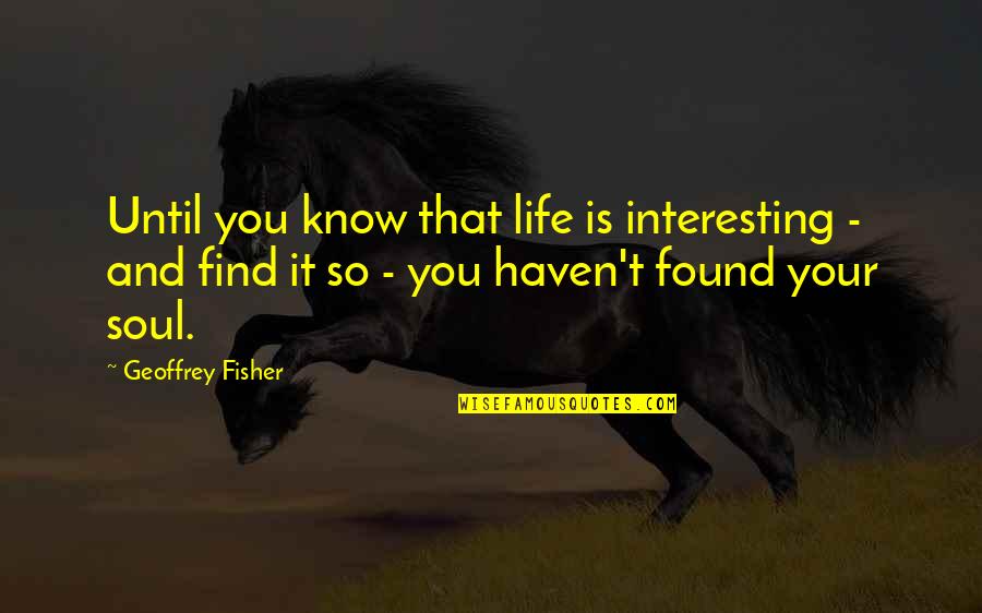 Qulupnay Quotes By Geoffrey Fisher: Until you know that life is interesting - Qulupnay Quotes By Geoffrey Fisher: Until you know that life is interesting -