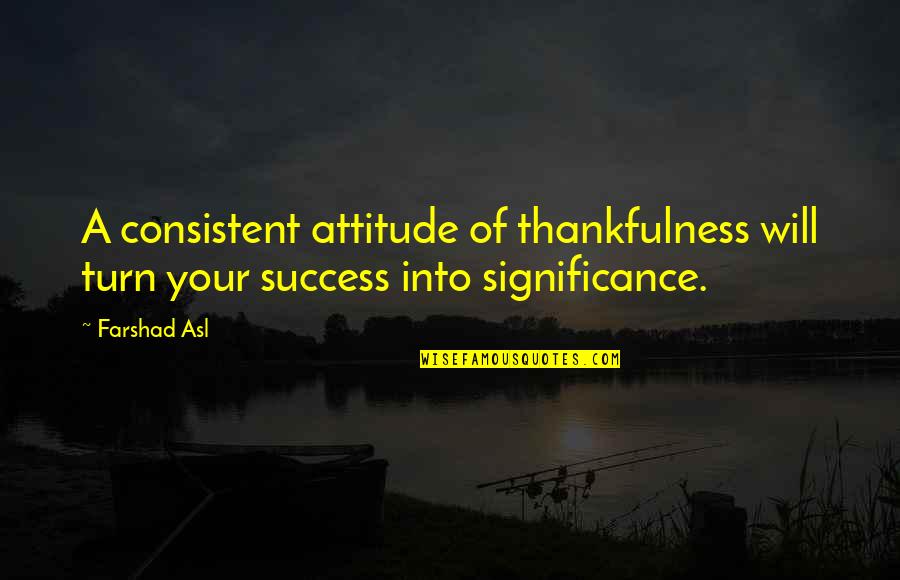 Quoc Nguyen Quotes By Farshad Asl: A consistent attitude of thankfulness will turn your