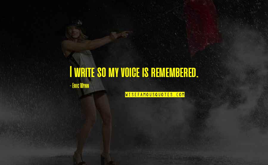 Quoc Quotes By Eric Wynn: I write so my voice is remembered. Quoc Quotes By Eric Wynn: I write so my voice is remembered.