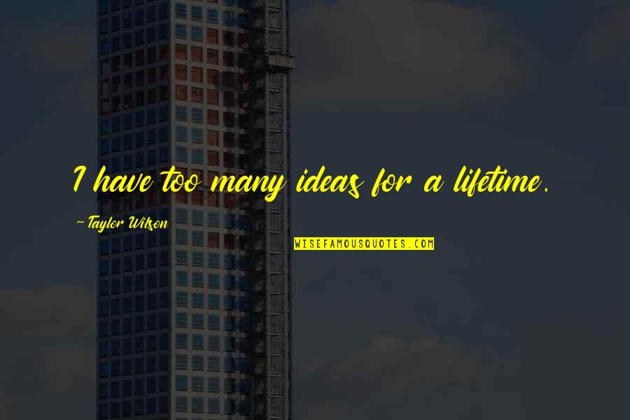 Quoc Quotes By Taylor Wilson: I have too many ideas for a lifetime. Quoc Quotes By Taylor Wilson: I have too many ideas for a lifetime.
