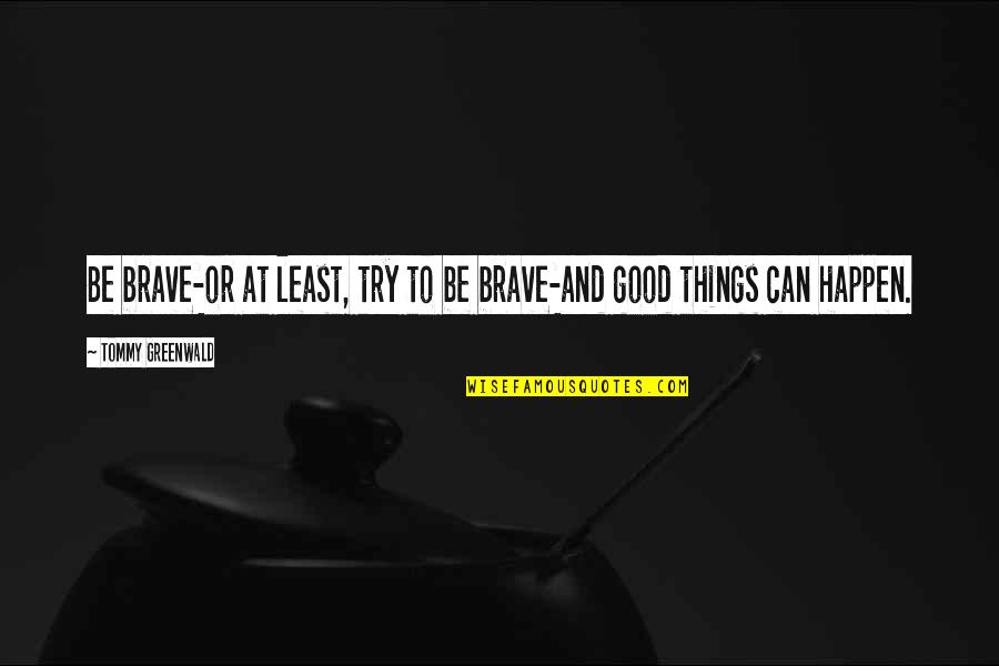 Quoc Quotes By Tommy Greenwald: Be brave-or at least, try to be brave-and Quoc Quotes By Tommy Greenwald: Be brave-or at least, try to be brave-and