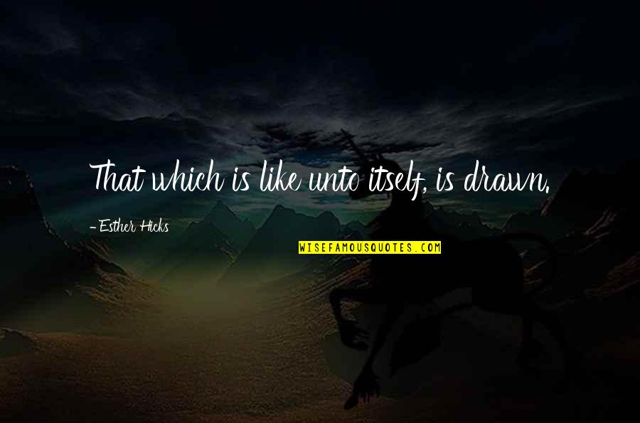 Quociente Da Quotes By Esther Hicks: That which is like unto itself, is drawn.