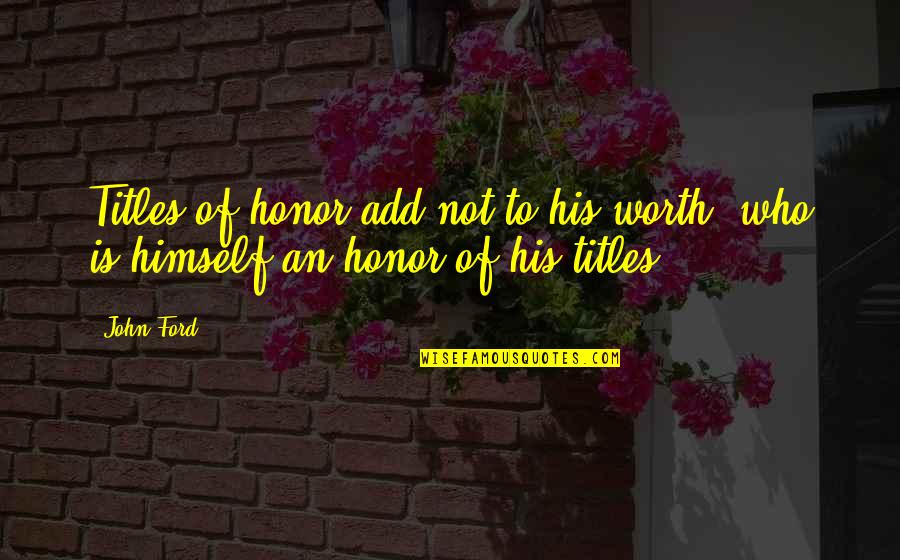 Quod Quotes By John Ford: Titles of honor add not to his worth,