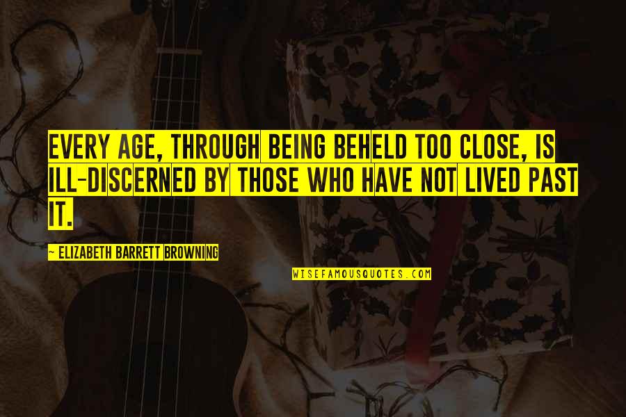 Quomo Quotes By Elizabeth Barrett Browning: Every age, Through being beheld too close, is Quomo Quotes By Elizabeth Barrett Browning: Every age, Through being beheld too close, is