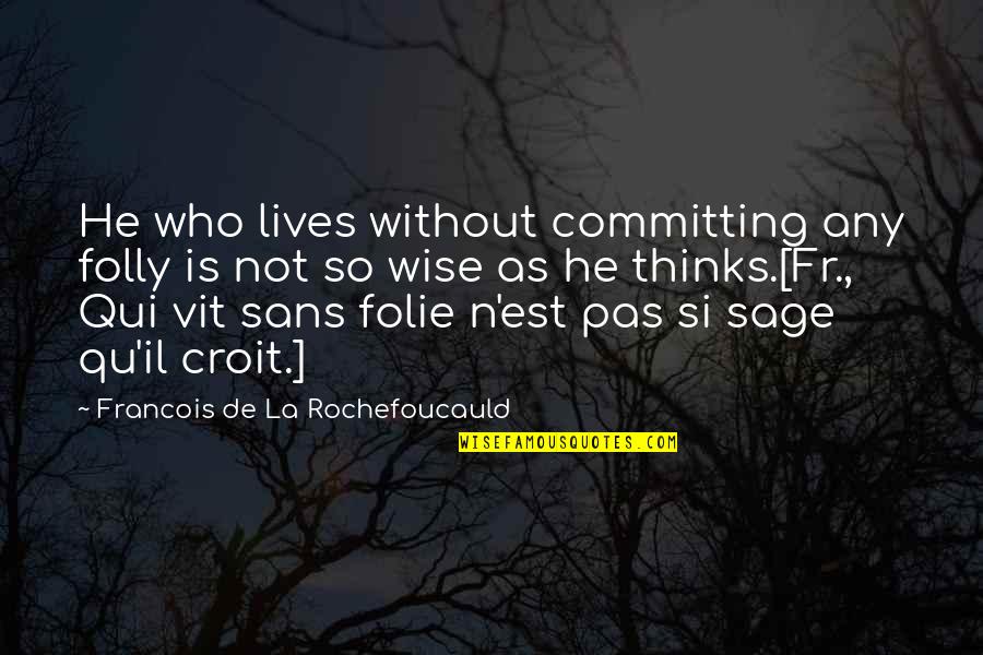 Qu'on Quotes By Francois De La Rochefoucauld: He who lives without committing any folly is