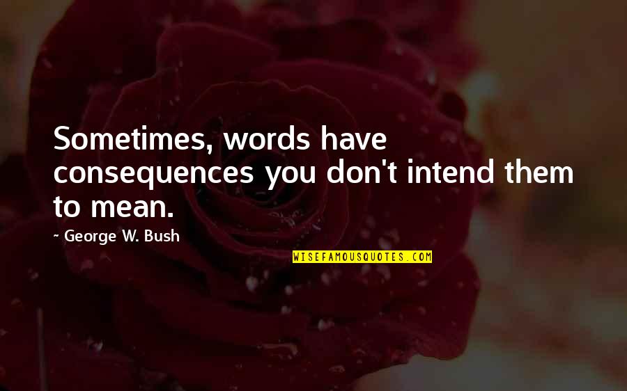 Qu'on Quotes By George W. Bush: Sometimes, words have consequences you don't intend them