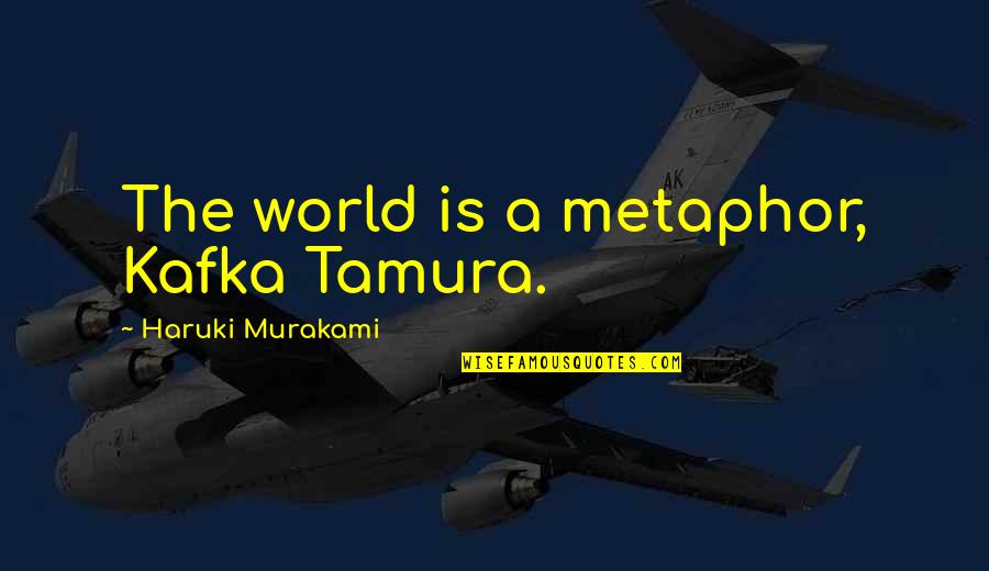 Qu'on Quotes By Haruki Murakami: The world is a metaphor, Kafka Tamura.