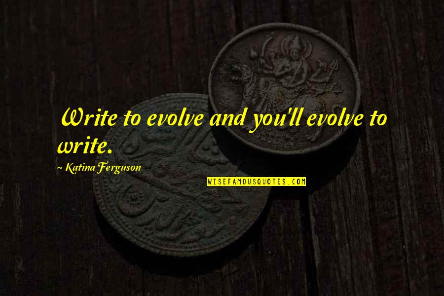 Quoniam B Quotes By Katina Ferguson: Write to evolve and you'll evolve to write.
