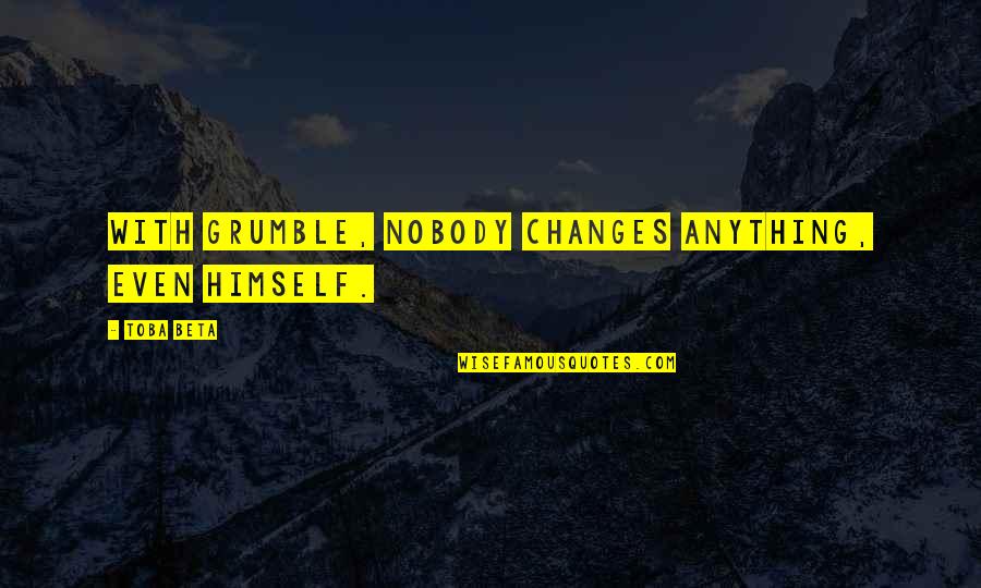 Quoniam Quotes By Toba Beta: With grumble, nobody changes anything, even himself.