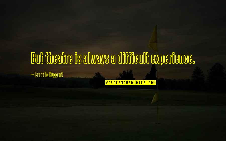 Quonset House Quotes By Isabelle Huppert: But theatre is always a difficult experience. Quonset House Quotes By Isabelle Huppert: But theatre is always a difficult experience.