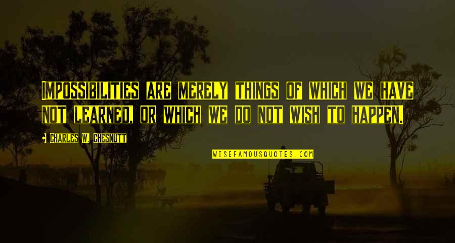 Quosdam Quotes By Charles W. Chesnutt: Impossibilities are merely things of which we have