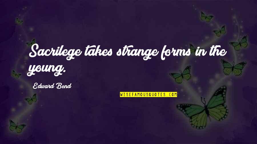 Quosdam Quotes By Edward Bond: Sacrilege takes strange forms in the young. Quosdam Quotes By Edward Bond: Sacrilege takes strange forms in the young.