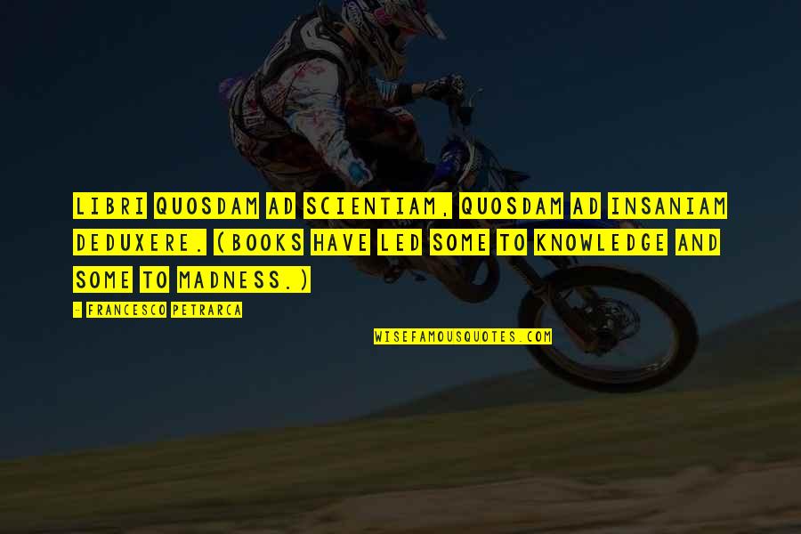 Quosdam Quotes By Francesco Petrarca: Libri quosdam ad scientiam, quosdam ad insaniam deduxere. Quosdam Quotes By Francesco Petrarca: Libri quosdam ad scientiam, quosdam ad insaniam deduxere.