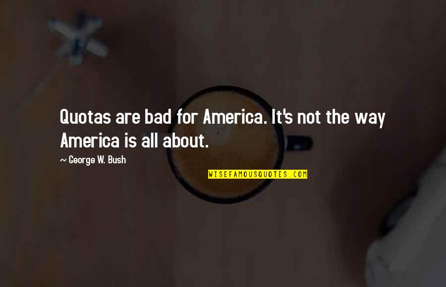 Quota Quotes By George W. Bush: Quotas are bad for America. It's not the