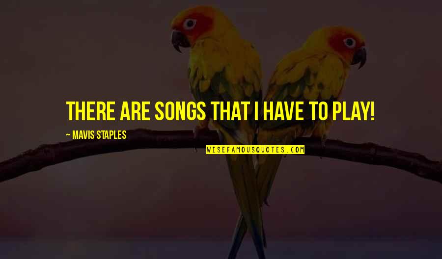 Quotable Life Quotes By Mavis Staples: There are songs that I have to play!