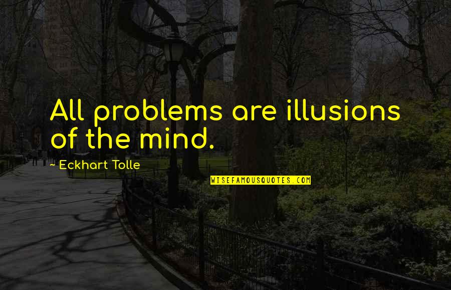 Quotation Marks Around Quotes By Eckhart Tolle: All problems are illusions of the mind.