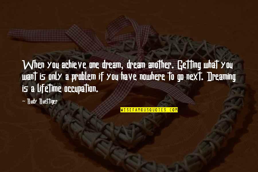 Quotation Marks Around Quotes By Rudy Ruettiger: When you achieve one dream, dream another. Getting