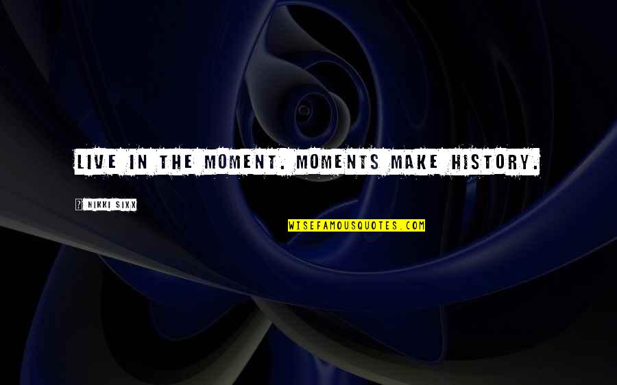 Quotation Tagalog Quotes By Nikki Sixx: Live in the moment. Moments make history.