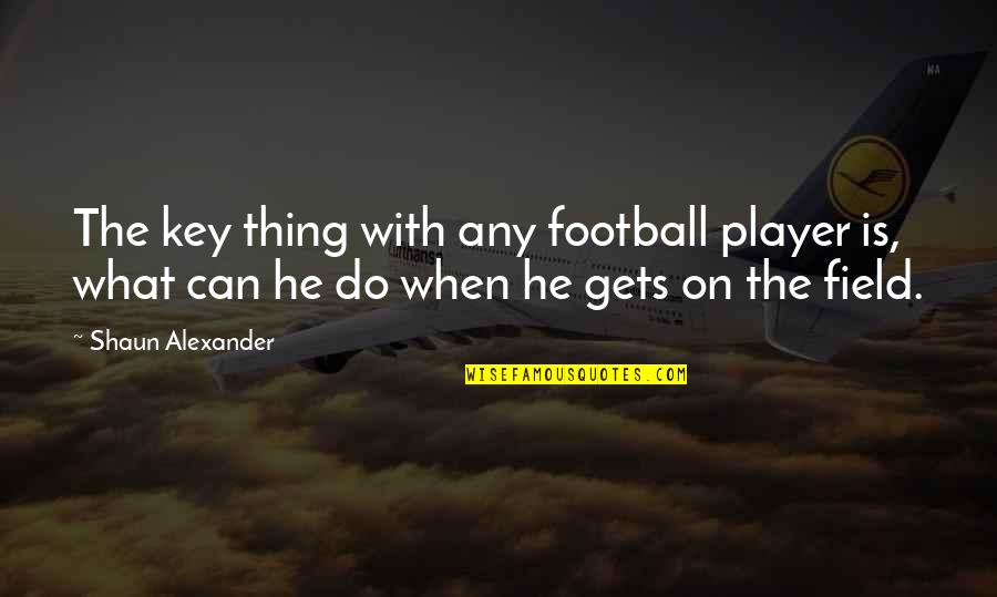 Quotational Essays Quotes By Shaun Alexander: The key thing with any football player is,