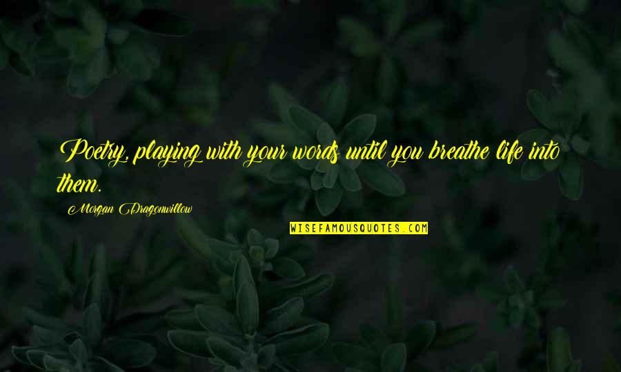 Quotations About Life Quotes By Morgan Dragonwillow: Poetry, playing with your words until you breathe Quotations About Life Quotes By Morgan Dragonwillow: Poetry, playing with your words until you breathe