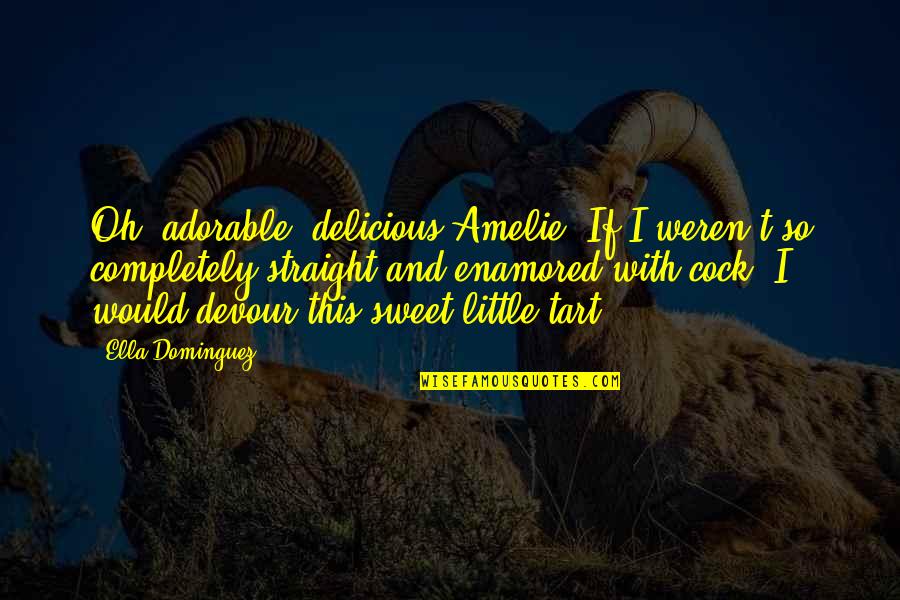 Quotations And Quotes By Ella Dominguez: Oh, adorable, delicious Amelie. If I weren't so