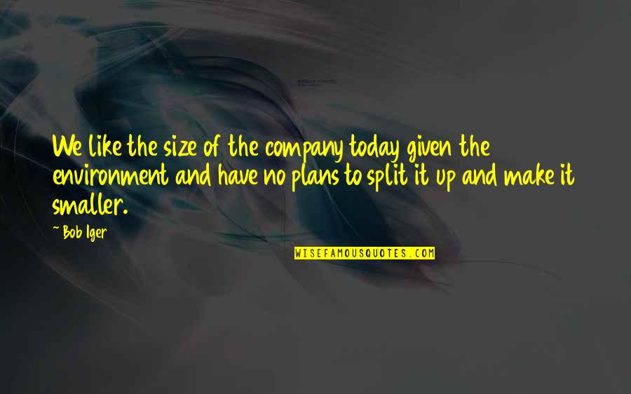 Quotations Change Quotes By Bob Iger: We like the size of the company today Quotations Change Quotes By Bob Iger: We like the size of the company today