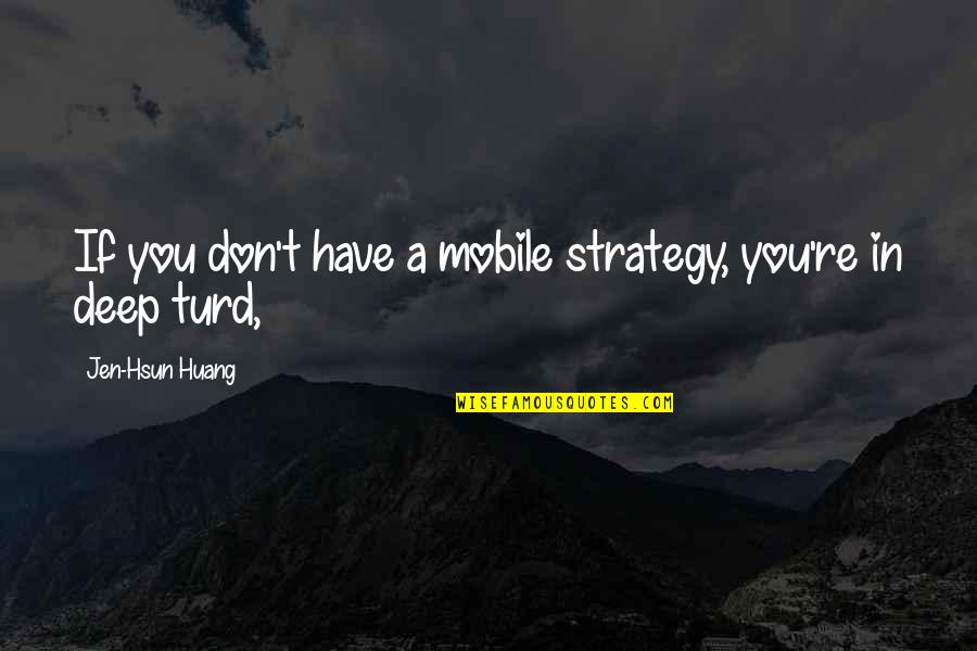 Quotatious Quotes By Jen-Hsun Huang: If you don't have a mobile strategy, you're