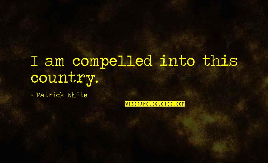 Quote About Racism Quotes By Patrick White: I am compelled into this country.