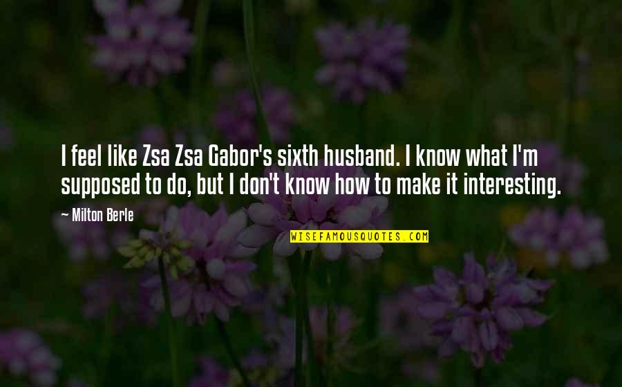 Quote About Spinning Quotes By Milton Berle: I feel like Zsa Zsa Gabor's sixth husband.