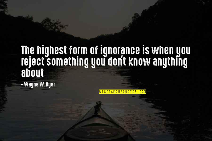 Quote About Spinning Quotes By Wayne W. Dyer: The highest form of ignorance is when you