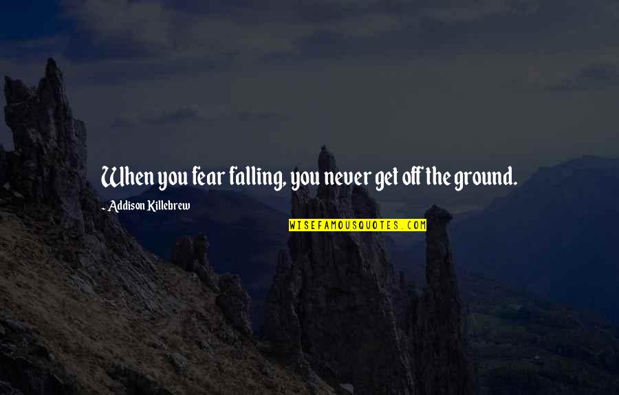Quote About Wisdom Quotes By Addison Killebrew: When you fear falling, you never get off Quote About Wisdom Quotes By Addison Killebrew: When you fear falling, you never get off