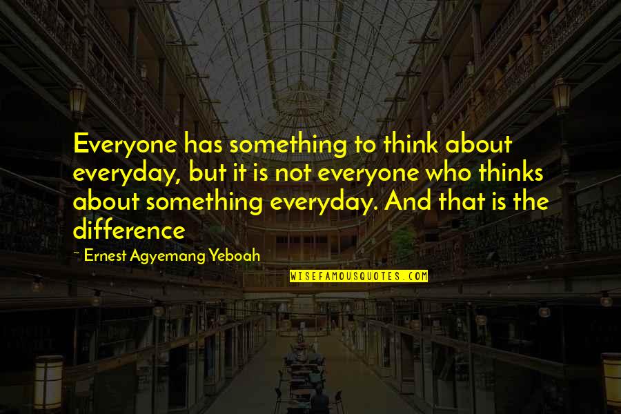 Quote About Wisdom Quotes By Ernest Agyemang Yeboah: Everyone has something to think about everyday, but Quote About Wisdom Quotes By Ernest Agyemang Yeboah: Everyone has something to think about everyday, but