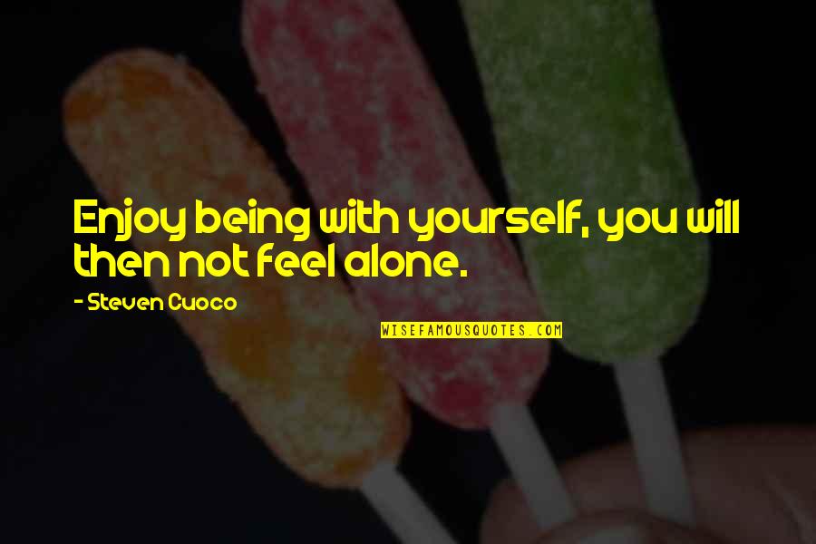 Quote About Wisdom Quotes By Steven Cuoco: Enjoy being with yourself, you will then not Quote About Wisdom Quotes By Steven Cuoco: Enjoy being with yourself, you will then not