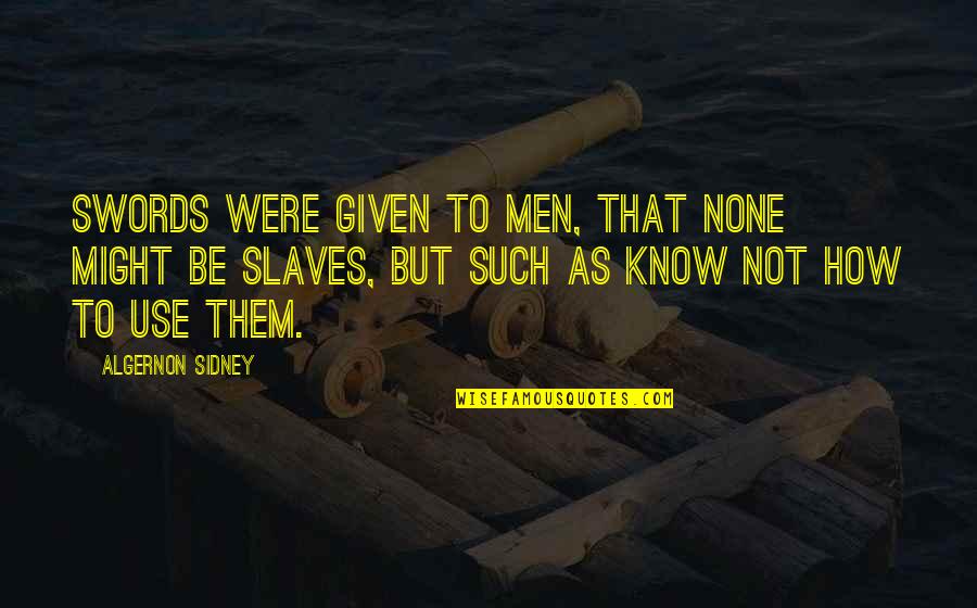 Quote By Carew Papritz Quotes By Algernon Sidney: Swords were given to men, that none might