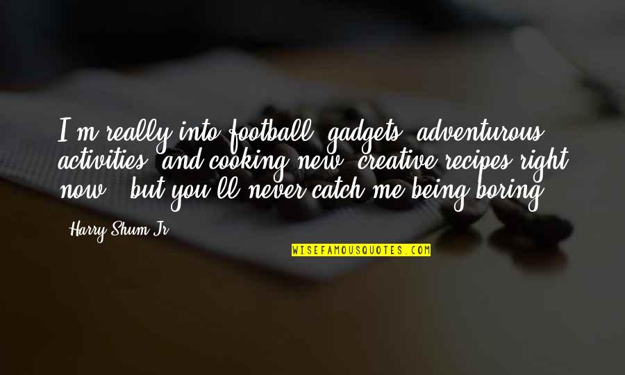 Quote By Ron Weasley Quotes By Harry Shum Jr.: I'm really into football, gadgets, adventurous activities, and