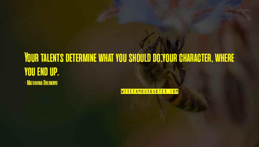Quote End Quote Quotes By Matshona Dhliwayo: Your talents determine what you should do;your character,