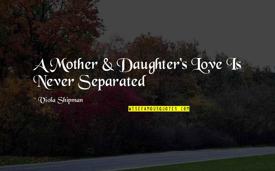 Quote Family Quotes By Viola Shipman: A Mother & Daughter's Love Is Never Separated