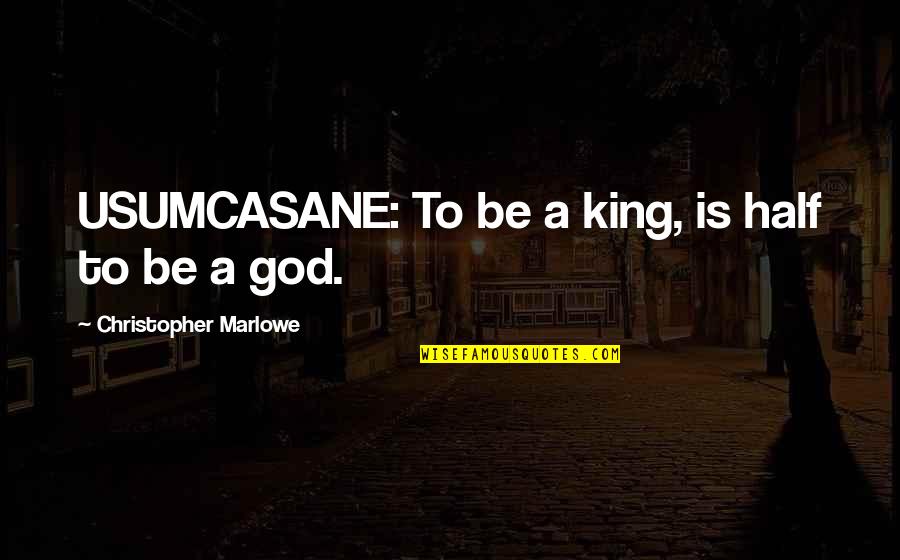 Quote Famous Icons Famous Quotes By Christopher Marlowe: USUMCASANE: To be a king, is half to