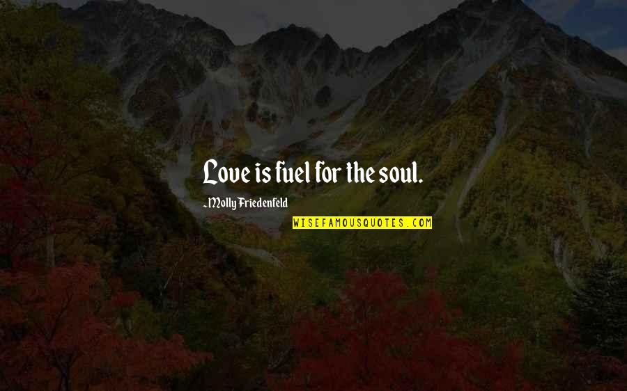 Quote For The Soul Quotes By Molly Friedenfeld: Love is fuel for the soul. Quote For The Soul Quotes By Molly Friedenfeld: Love is fuel for the soul.