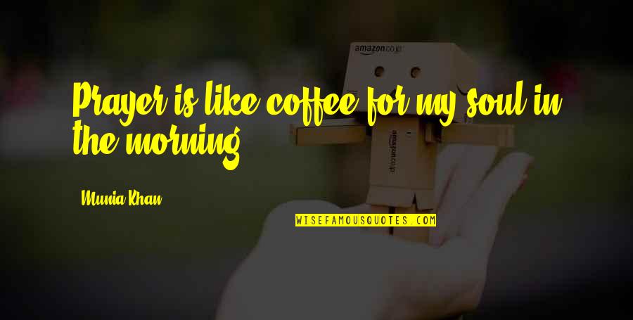 Quote For The Soul Quotes By Munia Khan: Prayer is like coffee for my soul in Quote For The Soul Quotes By Munia Khan: Prayer is like coffee for my soul in