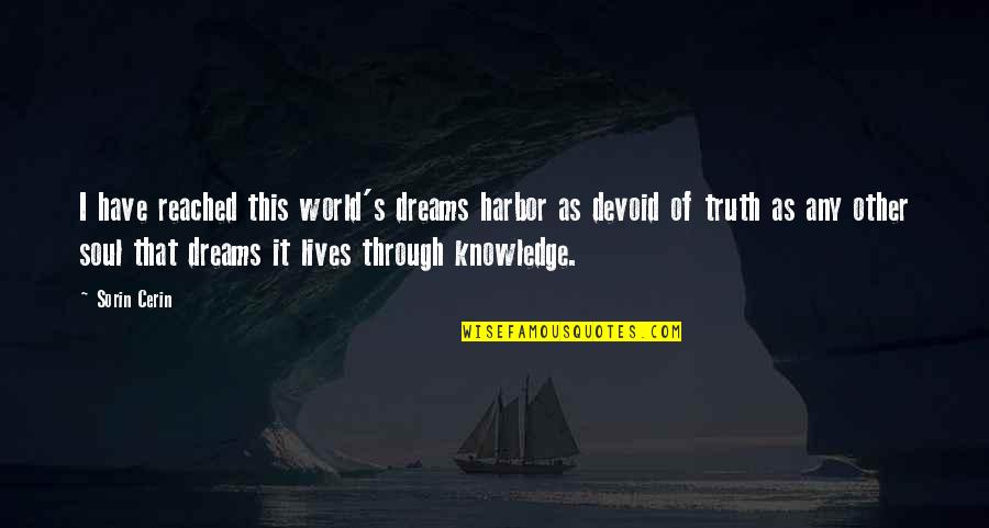 Quote For The Soul Quotes By Sorin Cerin: I have reached this world's dreams harbor as Quote For The Soul Quotes By Sorin Cerin: I have reached this world's dreams harbor as