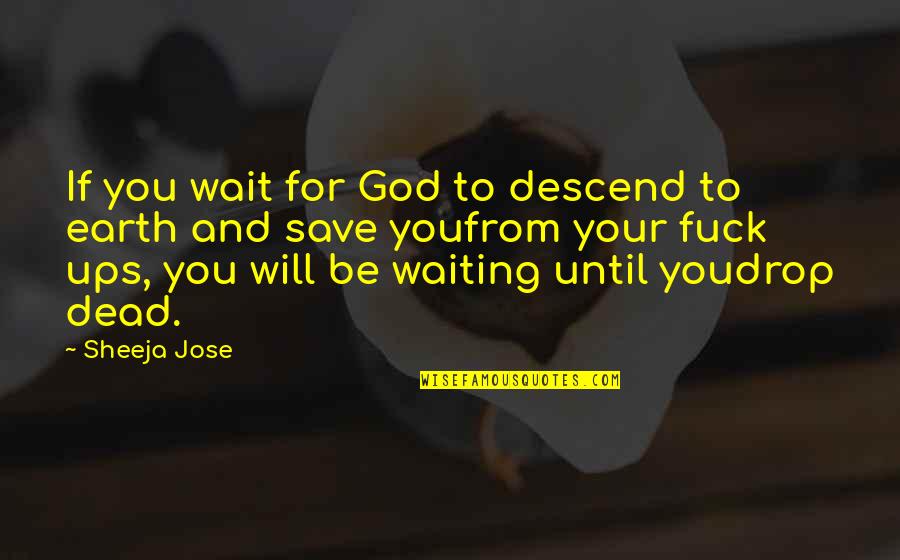 Quote Goodbye Quotes By Sheeja Jose: If you wait for God to descend to Quote Goodbye Quotes By Sheeja Jose: If you wait for God to descend to