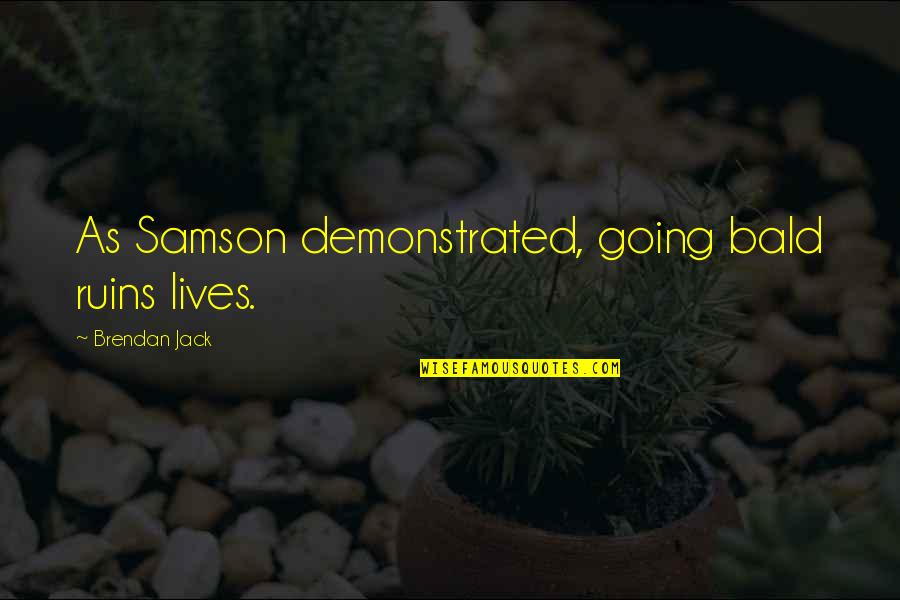 Quote Humor Quotes By Brendan Jack: As Samson demonstrated, going bald ruins lives.