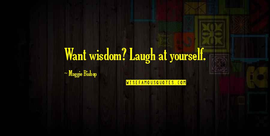Quote Humor Quotes By Maggie Bishop: Want wisdom? Laugh at yourself.