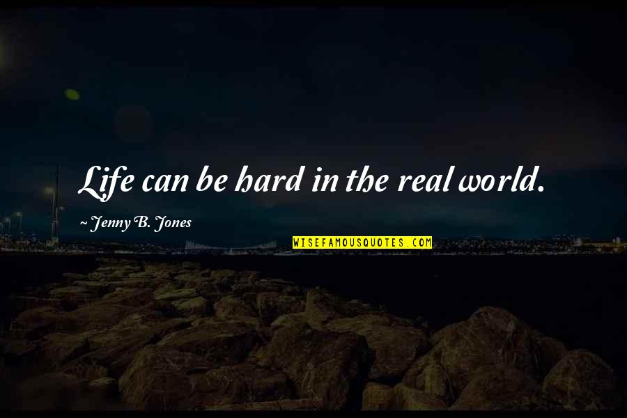 Quote In Quotes By Jenny B. Jones: Life can be hard in the real world. Quote In Quotes By Jenny B. Jones: Life can be hard in the real world.