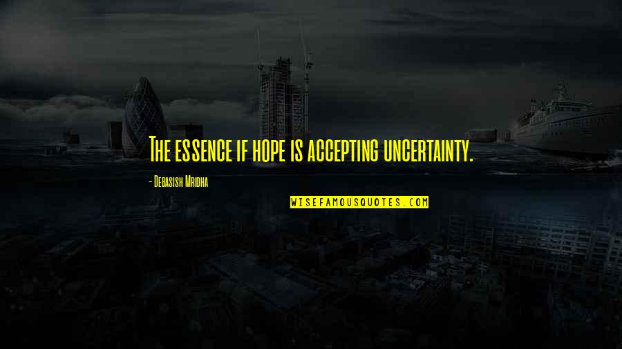 Quote Is Quotes By Debasish Mridha: The essence if hope is accepting uncertainty. Quote Is Quotes By Debasish Mridha: The essence if hope is accepting uncertainty.