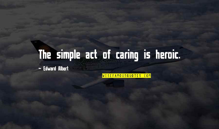 Quote Is Quotes By Edward Albert: The simple act of caring is heroic. Quote Is Quotes By Edward Albert: The simple act of caring is heroic.